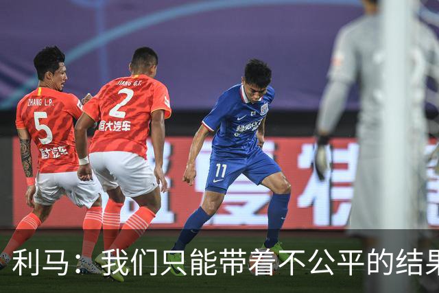 利马：我们只能带着不公平的结果离开；如果恩佐不在我一定会盯紧哈兰德