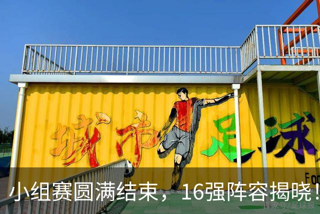 小组赛圆满结束，16强阵容揭晓！广州千村足球锦标赛即将进入激烈淘汰赛