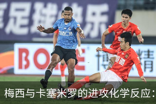 梅西与卡塞米罗的进攻化学反应：助攻数据引发热议